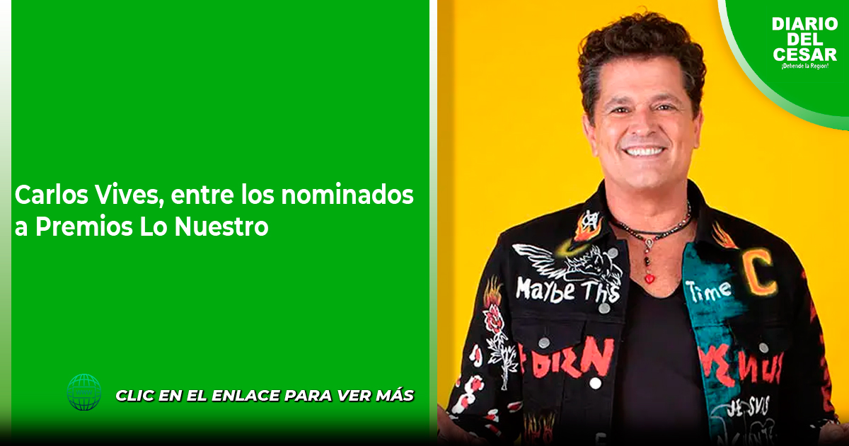 Carlos Vives Entre Los Nominados A Premios Lo Nuestro Diario Del Cesar