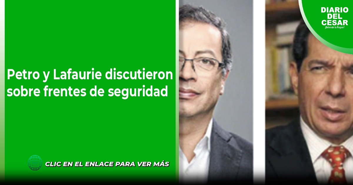 Petro Y Lafaurie Discutieron Sobre Frentes De Seguridad Diario Del Cesar