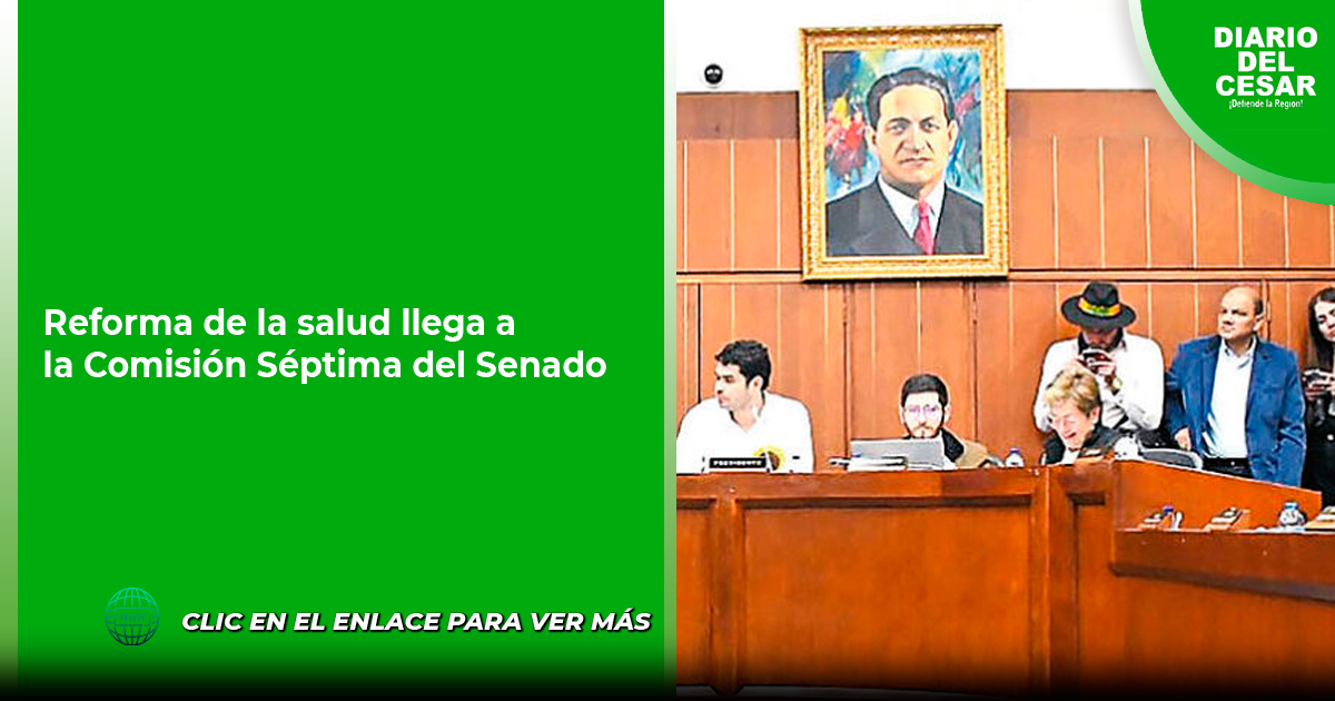 Reforma De La Salud Llega A La Comisión Séptima Del Senado Diario Del Cesar 7502