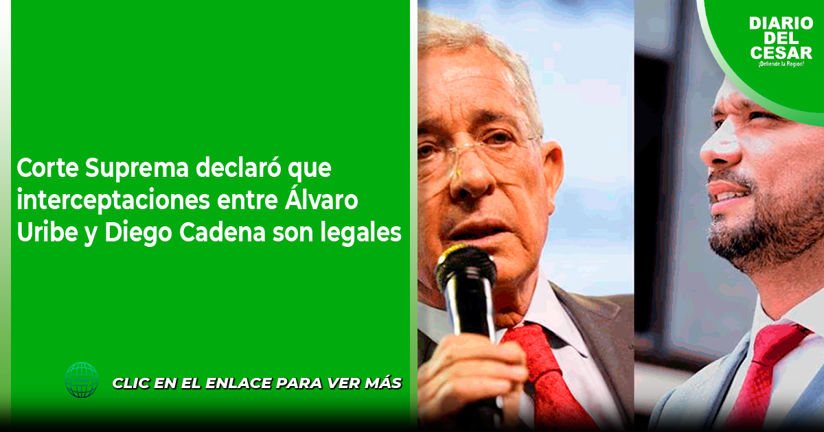 Corte Suprema Declaró Que Interceptaciones Entre Álvaro Uribe Y Diego Cadena Son Legales 8397